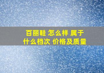 百丽鞋 怎么样 属于什么档次 价格及质量